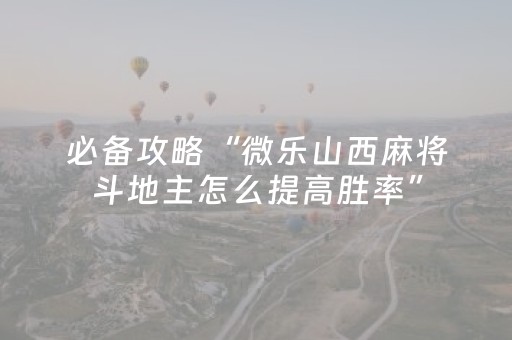 必备攻略“微乐山西麻将斗地主怎么提高胜率”（如何提高胜率)