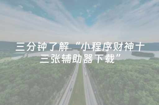 三分钟了解“小程序财神十三张辅助器下载”（技巧和打好牌方法)