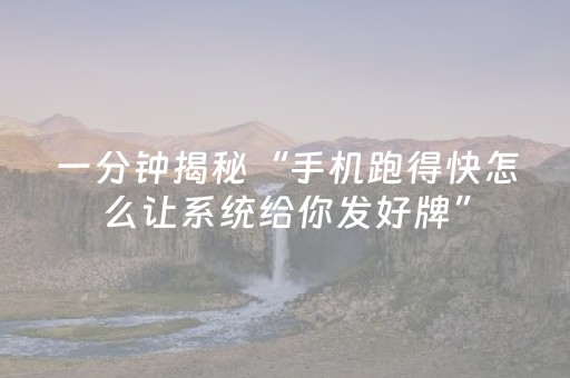 一分钟揭秘“手机跑得快怎么让系统给你发好牌”（辅助挂发牌规律)