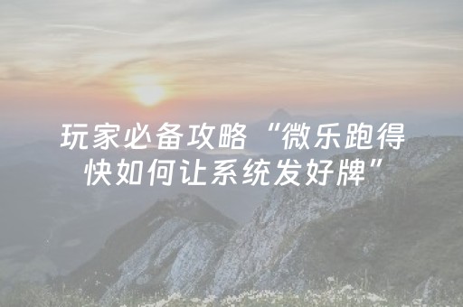 玩家必备攻略“微乐跑得快如何让系统发好牌”（提高胜率软件)