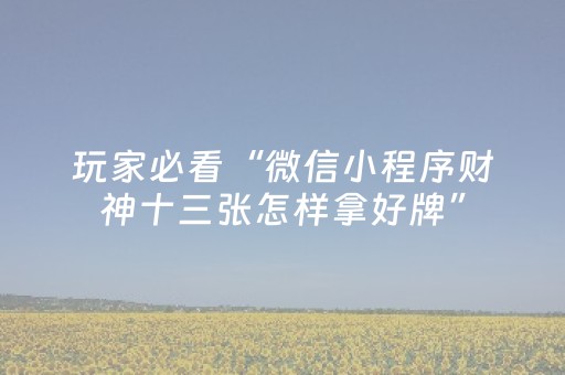 玩家必看“微信小程序财神十三张怎样拿好牌”（会员会提高胜率吗)