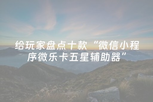 给玩家盘点十款“微信小程序微乐卡五星辅助器”（输赢跟id号有关系吗)