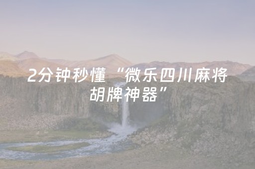 2分钟秒懂“微乐四川麻将胡牌神器”（自建房怎么拿好牌)