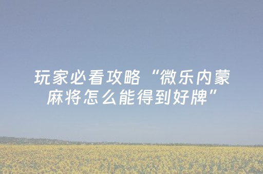 玩家必看攻略“微乐内蒙麻将怎么能得到好牌”（怎么提高胜率)