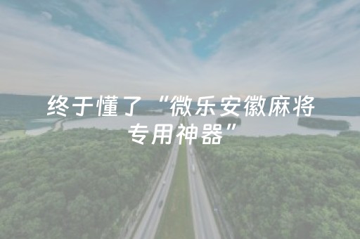 终于懂了“微乐安徽麻将专用神器”（怎么让系统给你发好牌)