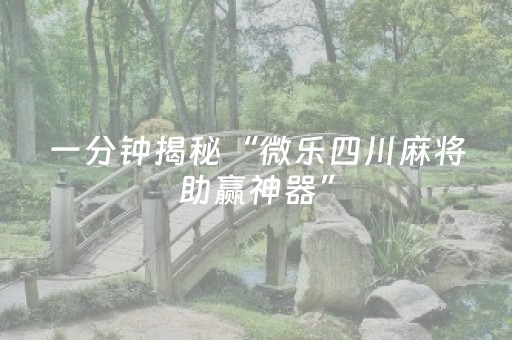 一分钟揭秘“微乐四川麻将助赢神器”（必赢神器辅助器)