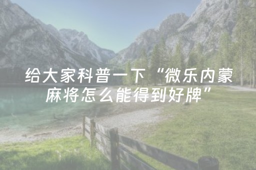 给大家科普一下“微乐内蒙麻将怎么能得到好牌”（做弊器软件下载)