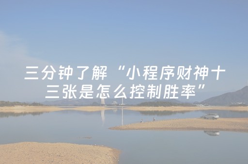 三分钟了解“小程序财神十三张是怎么控制胜率”（助赢神器)