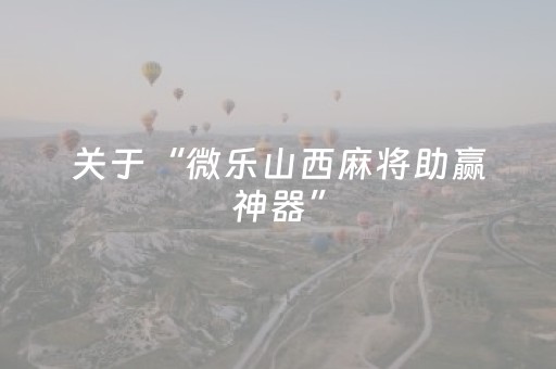 关于“微乐山西麻将助赢神器”（怎么增加胜率)