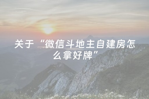 关于“微信斗地主自建房怎么拿好牌”（自建房怎么拿好牌)
