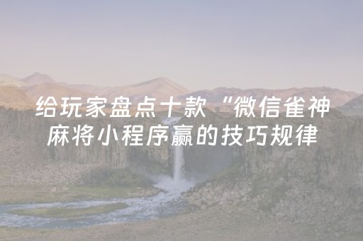 给玩家盘点十款“微信雀神麻将小程序赢的技巧规律”（万能开挂神器)