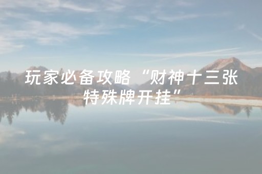 玩家必备攻略“财神十三张特殊牌开挂”（控牌神器)