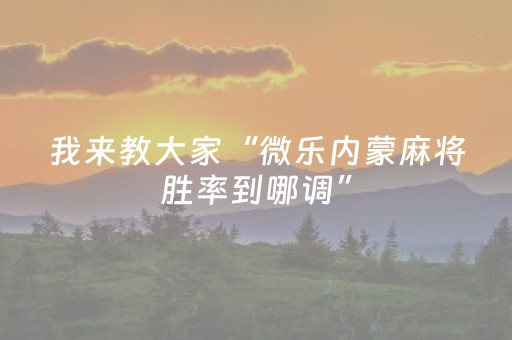 我来教大家“微乐内蒙麻将胜率到哪调”（胜负规律拿好牌)