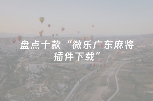 盘点十款“微乐广东麻将插件下载”（怎么调胜率)