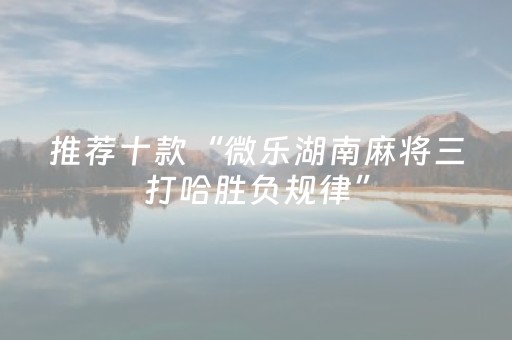 推荐十款“微乐湖南麻将三打哈胜负规律”（免费专用神器)
