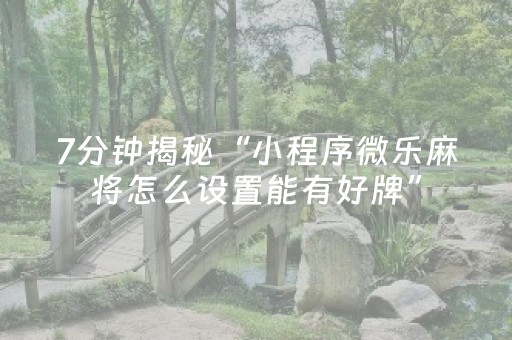 7分钟揭秘“小程序微乐麻将怎么设置能有好牌”（怎么设置能有好牌)
