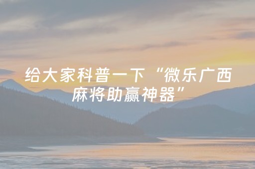 给大家科普一下“微乐广西麻将助赢神器”（万能开挂神器)