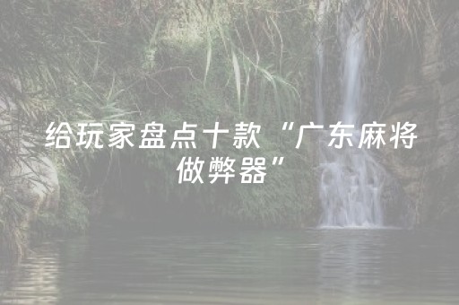 给玩家盘点十款“广东麻将做弊器”（可以设置输赢吗)