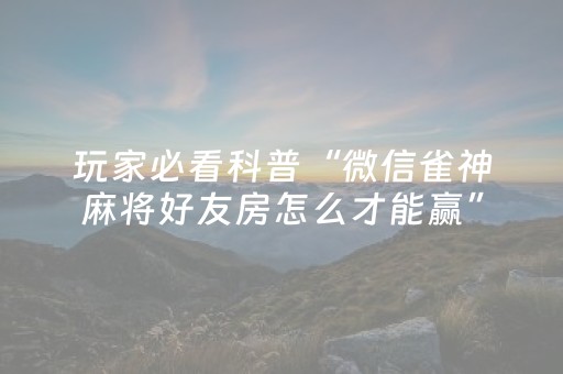 玩家必看科普“微信雀神麻将好友房怎么才能赢”（辅助器下载)