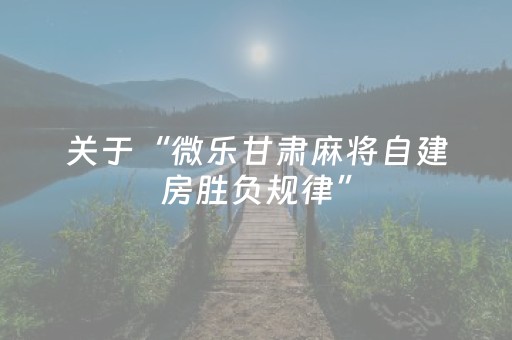 关于“微乐甘肃麻将自建房胜负规律”（有什么规律)