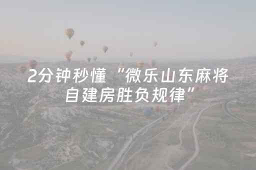 2分钟秒懂“微乐山东麻将自建房胜负规律”（充值会提高胜率么)