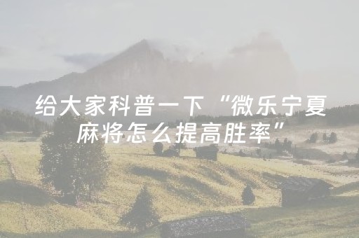 给大家科普一下“微乐宁夏麻将怎么提高胜率”（怎么增加胜率)