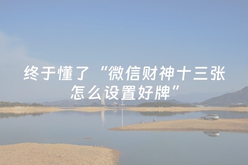 终于发现“钱塘十三水如何拿到好牌（专用辅牌神器免安装）