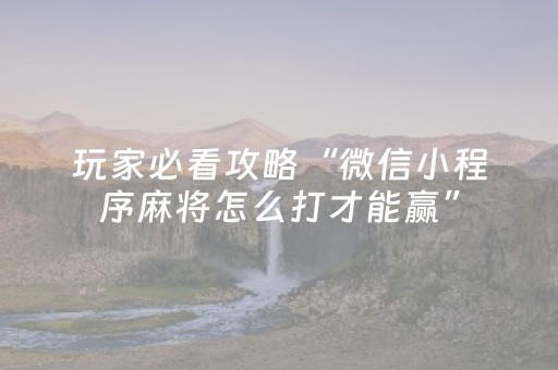 玩家必看攻略“微信小程序麻将怎么打才能赢”（骗局大揭秘)
