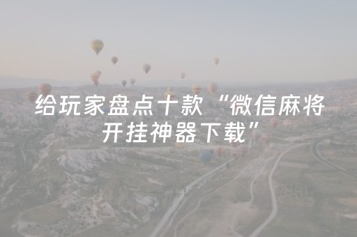 给玩家盘点十款“微信麻将开挂神器下载”（辅助器通用版)