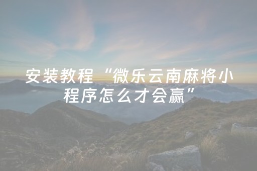 安装教程“微乐云南麻将小程序怎么才会赢”（怎么调胜率)