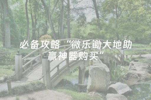 必备攻略“微乐锄大地助赢神器购买”（助赢神器购买)