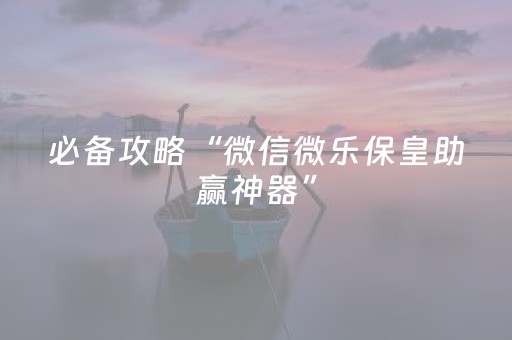 必备攻略“微信微乐保皇助赢神器”（怎么控制输赢)