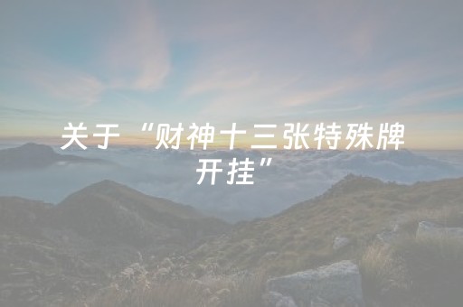 关于“财神十三张特殊牌开挂”（开挂辅助脚本)