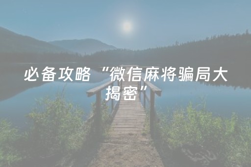 必备攻略“微信麻将骗局大揭密”（透明挂辅助器)
