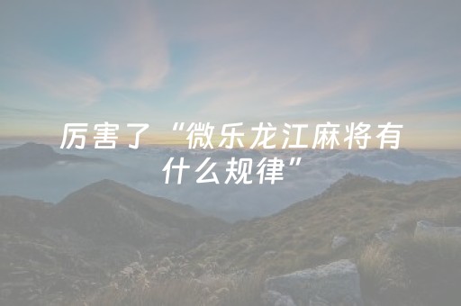 厉害了“微乐龙江麻将有什么规律”（怎么让系统给你发好牌)