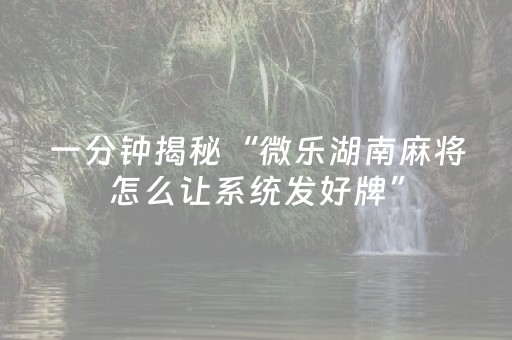 一分钟揭秘“微乐湖南麻将怎么让系统发好牌”（自建房怎么赢)