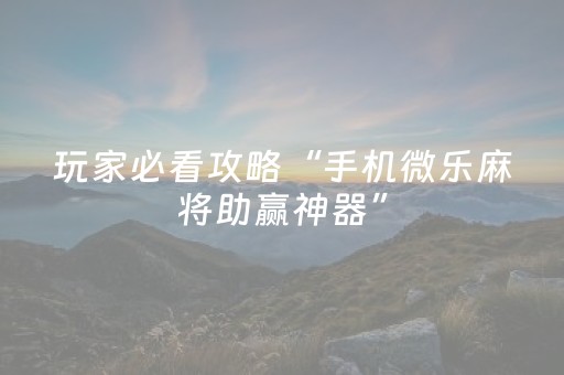 玩家必看攻略“手机微乐麻将助赢神器”（充会员胜率高)