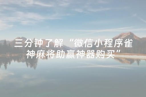 三分钟了解“微信小程序雀神麻将助赢神器购买”（神器最新免费)