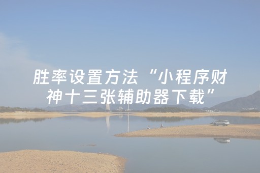 胜率设置方法“小程序财神十三张辅助器下载”（输赢规律)