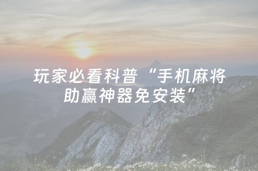 分享辅助“手机十三张牌稳赢方法（专用辅牌神器免安装）