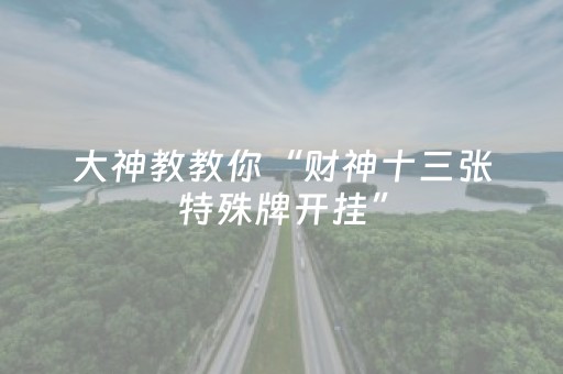实测分享“手机十三水有挂吗（助赢神器通用版）