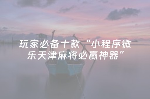 玩家必备教程“微信打麻将怎么容易赢（专用辅牌神器免安装）