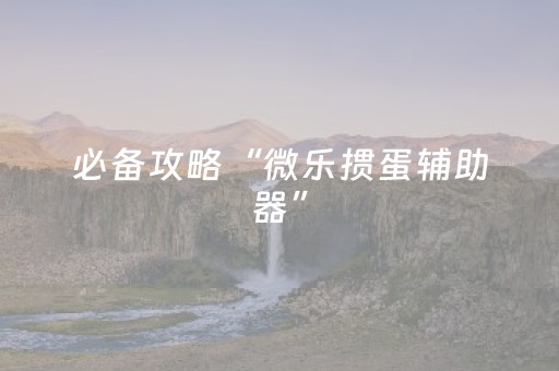 必备攻略“微乐掼蛋辅助器”（如何提高胜率)