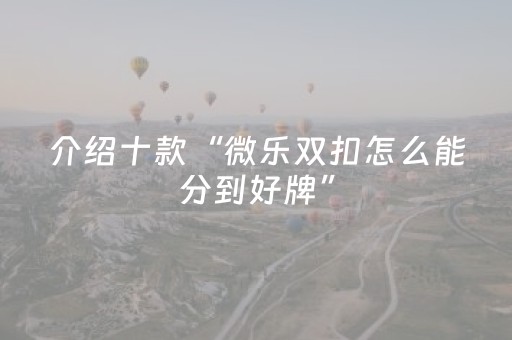 介绍十款“微乐双扣怎么能分到好牌”（究竟是不是有挂)