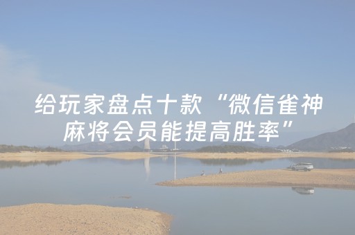 给玩家盘点十款“微信雀神麻将会员能提高胜率”（技巧和打好牌方法)