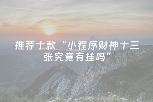 推荐十款“小程序财神十三张究竟有挂吗”（有什么规律)