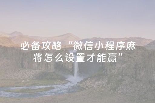 必看教程“微乐胜率设置代码如何添加（助赢神器通用版）