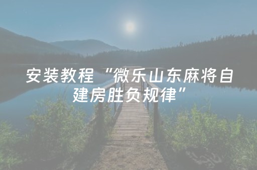 安装教程“微乐山东麻将自建房胜负规律”（助赢神器购买)