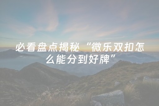 必看盘点揭秘“微乐双扣怎么能分到好牌”（输赢有什么规律)