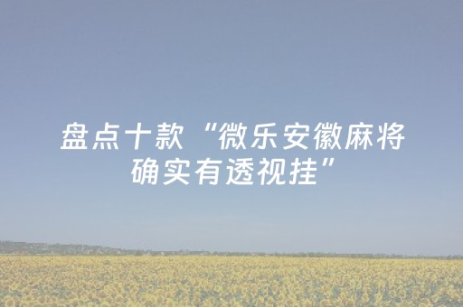 盘点十款“微乐安徽麻将确实有透视挂”（助攻神器)